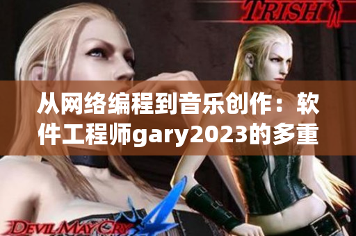 从网络编程到音乐创作：软件工程师gary2023的多重天赋