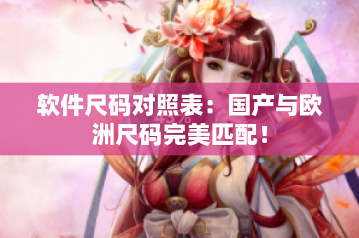 软件尺码对照表：国产与欧洲尺码完美匹配！
