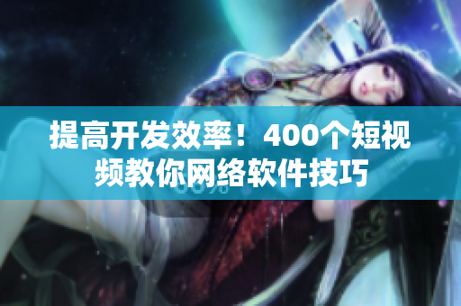 提高开发效率！400个短视频教你网络软件技巧