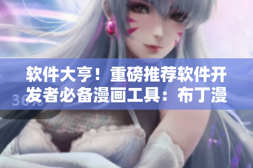软件大亨！重磅推荐软件开发者必备漫画工具：布丁漫画入口