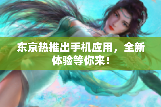 东京热推出手机应用，全新体验等你来！