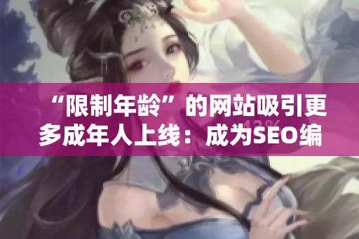 “限制年龄”的网站吸引更多成年人上线：成为SEO编辑的趋势