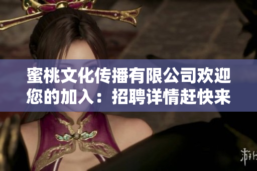 蜜桃文化传播有限公司欢迎您的加入：招聘详情赶快来了解！