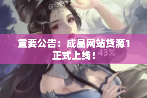 重要公告：成品网站货源1正式上线！