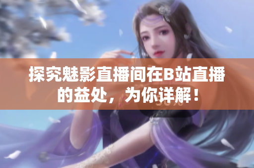 探究魅影直播间在B站直播的益处，为你详解！