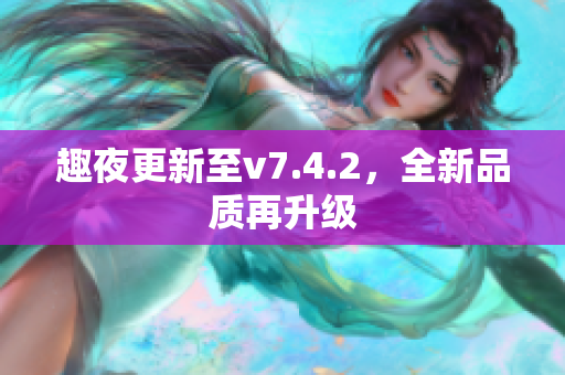 趣夜更新至v7.4.2，全新品质再升级