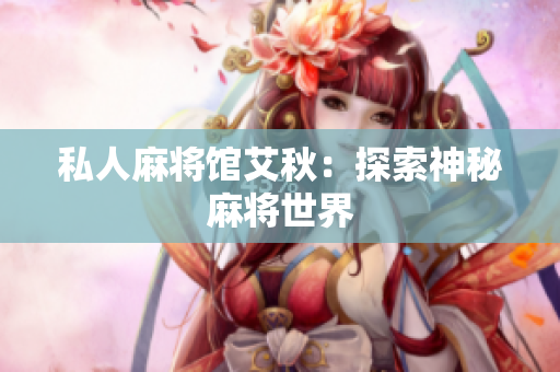 私人麻将馆艾秋：探索神秘麻将世界