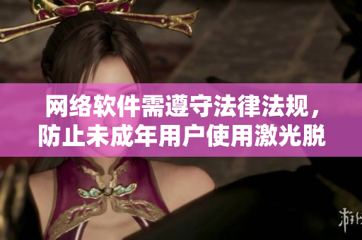 网络软件需遵守法律法规，防止未成年用户使用激光脱毛软件。
