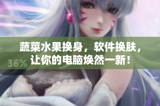 蔬菜水果换身，软件换肤，让你的电脑焕然一新！