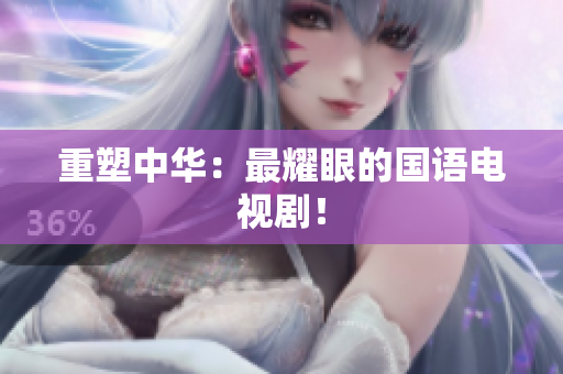 重塑中华：最耀眼的国语电视剧！