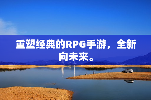 重塑经典的RPG手游，全新向未来。
