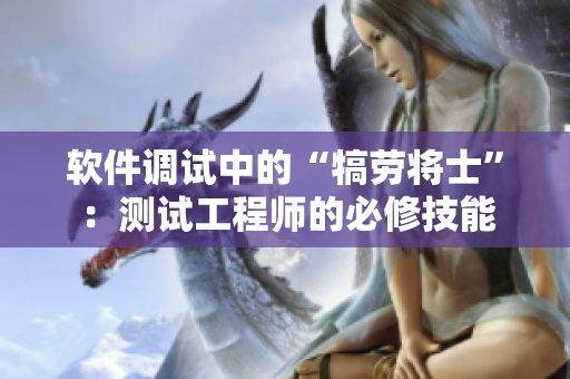 软件调试中的“犒劳将士”：测试工程师的必修技能