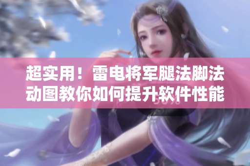 超实用！雷电将军腿法脚法动图教你如何提升软件性能！