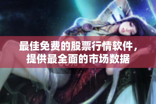 最佳免费的股票行情软件，提供最全面的市场数据