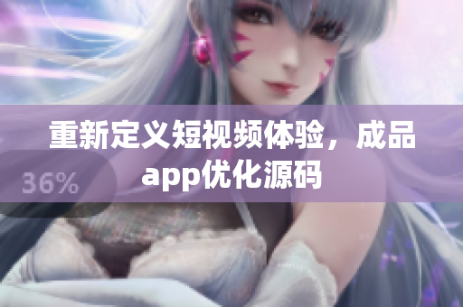 重新定义短视频体验，成品app优化源码