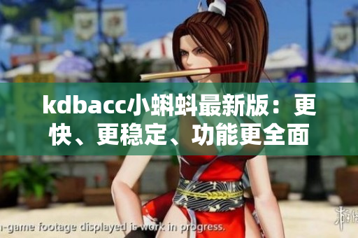 kdbacc小蝌蚪最新版：更快、更稳定、功能更全面