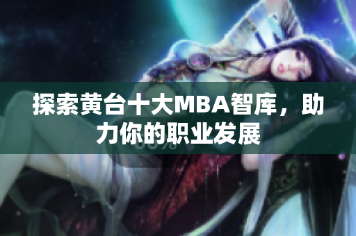 探索黄台十大MBA智库，助力你的职业发展