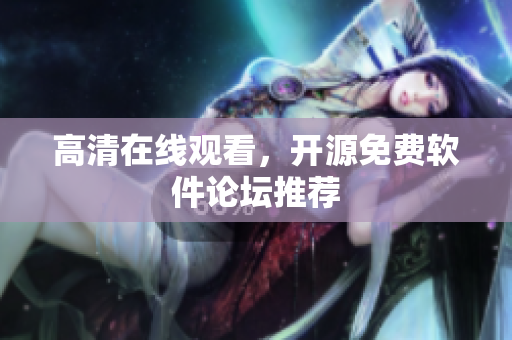 高清在线观看，开源免费软件论坛推荐