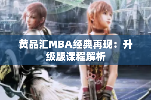 黄品汇MBA经典再现：升级版课程解析