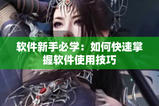 软件新手必学：如何快速掌握软件使用技巧
