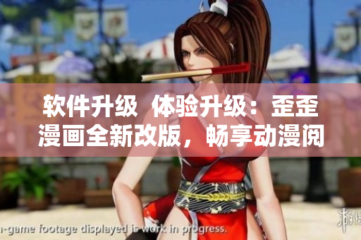 软件升级  体验升级：歪歪漫画全新改版，畅享动漫阅读