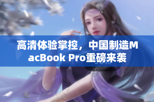 高清体验掌控，中国制造MacBook Pro重磅来袭