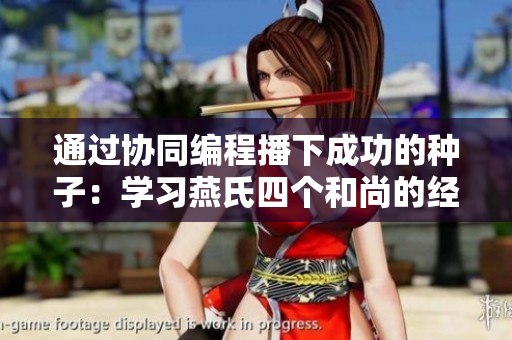 通过协同编程播下成功的种子：学习燕氏四个和尚的经验故事