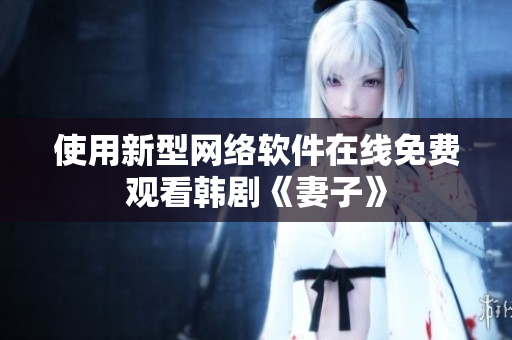 使用新型网络软件在线免费观看韩剧《妻子》