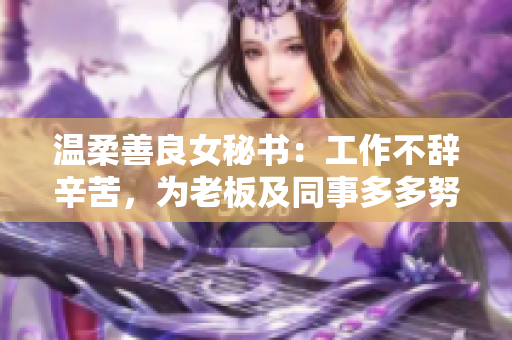 温柔善良女秘书：工作不辞辛苦，为老板及同事多多努力