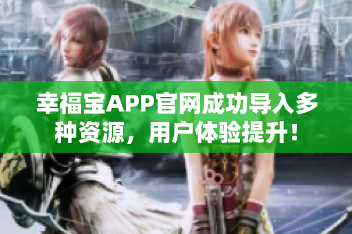 幸福宝APP官网成功导入多种资源，用户体验提升！