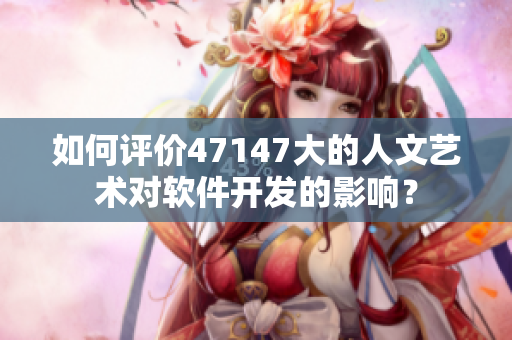 如何评价47147大的人文艺术对软件开发的影响？
