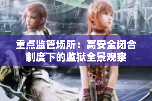 重点监管场所：高安全闭合制度下的监狱全景观察