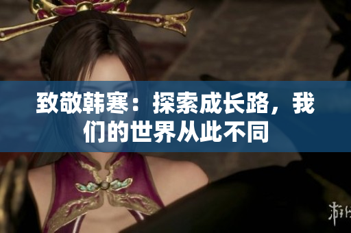 致敬韩寒：探索成长路，我们的世界从此不同