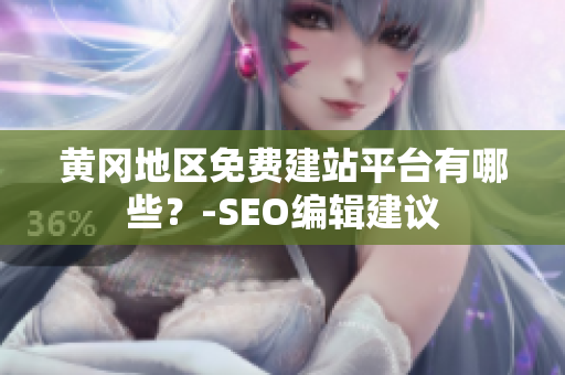 黄冈地区免费建站平台有哪些？-SEO编辑建议