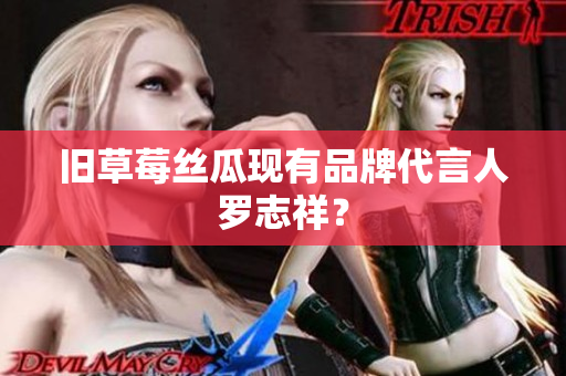 旧草莓丝瓜现有品牌代言人罗志祥？