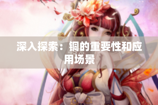 深入探索：铜的重要性和应用场景