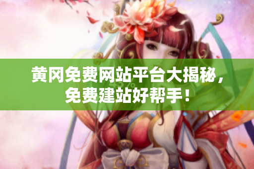 黄冈免费网站平台大揭秘，免费建站好帮手！
