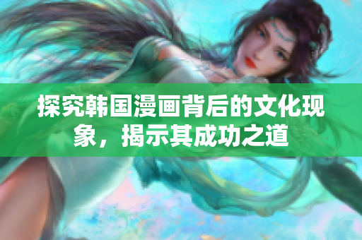 探究韩国漫画背后的文化现象，揭示其成功之道