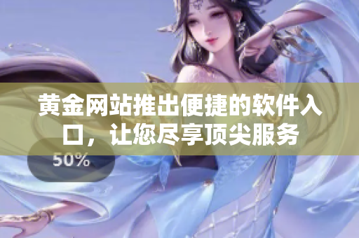 黄金网站推出便捷的软件入口，让您尽享顶尖服务