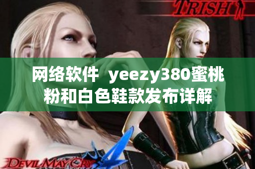 网络软件  yeezy380蜜桃粉和白色鞋款发布详解