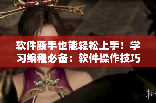 软件新手也能轻松上手！学习编程必备：软件操作技巧视频教程