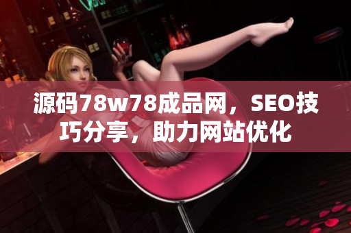 源码78w78成品网，SEO技巧分享，助力网站优化
