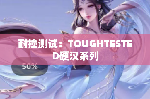 耐撞测试：TOUGHTESTED硬汉系列