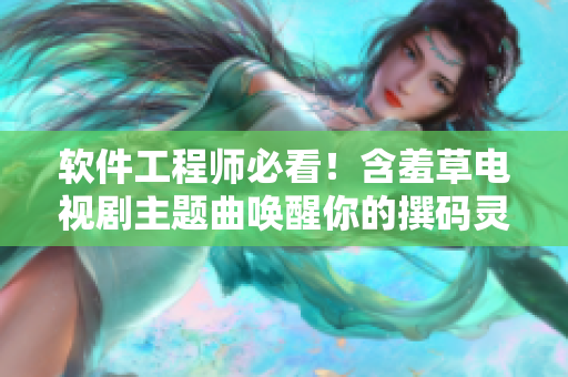 软件工程师必看！含羞草电视剧主题曲唤醒你的撰码灵感