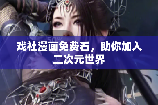 戏社漫画免费看，助你加入二次元世界