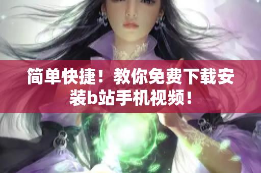 简单快捷！教你免费下载安装b站手机视频！