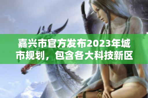 嘉兴市官方发布2023年城市规划，包含各大科技新区