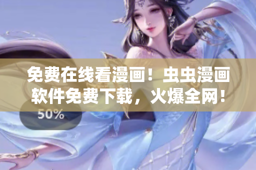 免费在线看漫画！虫虫漫画软件免费下载，火爆全网！