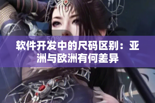 软件开发中的尺码区别：亚洲与欧洲有何差异