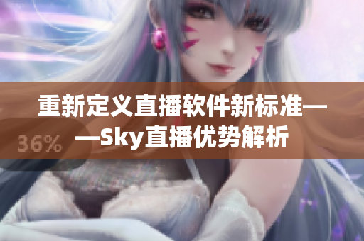 重新定义直播软件新标准——Sky直播优势解析